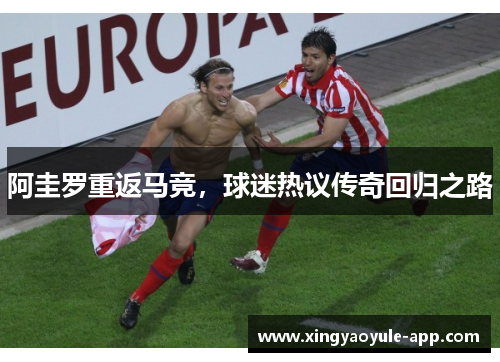 阿圭罗重返马竞，球迷热议传奇回归之路
