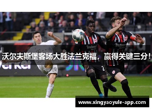 沃尔夫斯堡客场大胜法兰克福，赢得关键三分！