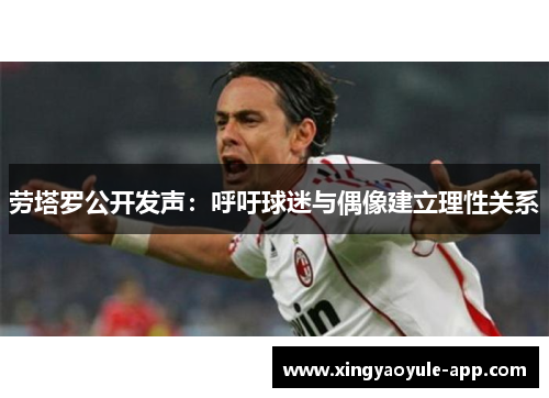 劳塔罗公开发声：呼吁球迷与偶像建立理性关系
