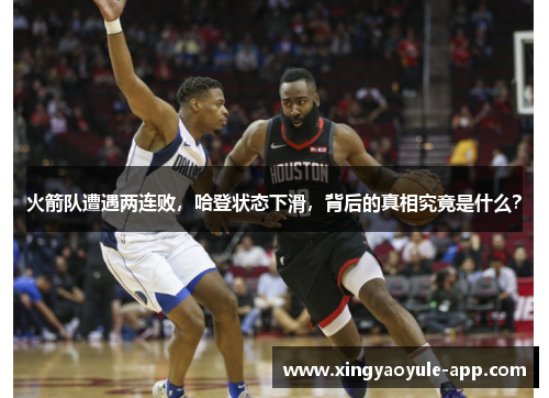 火箭队遭遇两连败，哈登状态下滑，背后的真相究竟是什么？