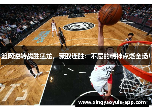 篮网逆转战胜猛龙，豪取连胜：不屈的精神点燃全场！