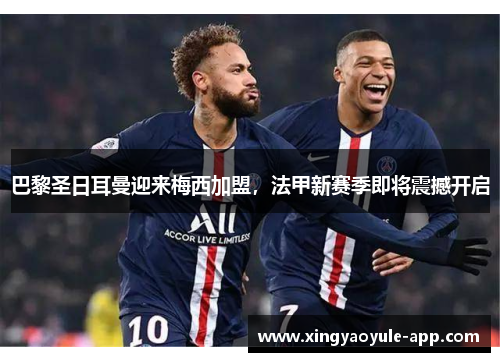 巴黎圣日耳曼迎来梅西加盟，法甲新赛季即将震撼开启