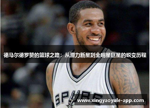 德马尔德罗赞的篮球之路：从潜力新星到全明星巨星的蜕变历程