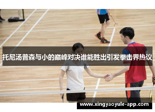 托尼汤普森与小的巅峰对决谁能胜出引发拳击界热议