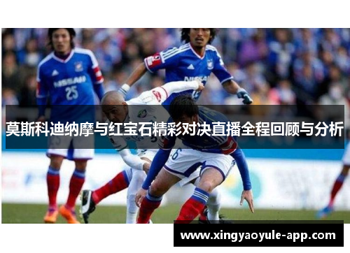 莫斯科迪纳摩与红宝石精彩对决直播全程回顾与分析