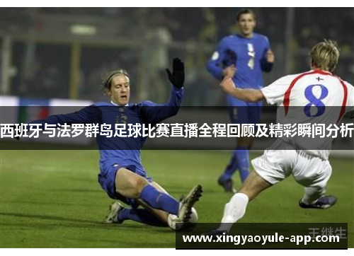 西班牙与法罗群岛足球比赛直播全程回顾及精彩瞬间分析