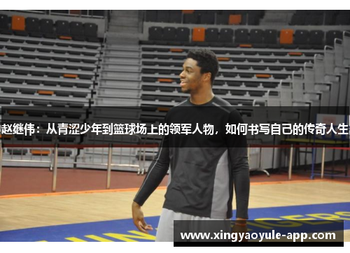 赵继伟：从青涩少年到篮球场上的领军人物，如何书写自己的传奇人生