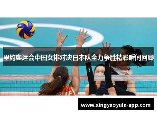 里约奥运会中国女排对决日本队全力争胜精彩瞬间回顾