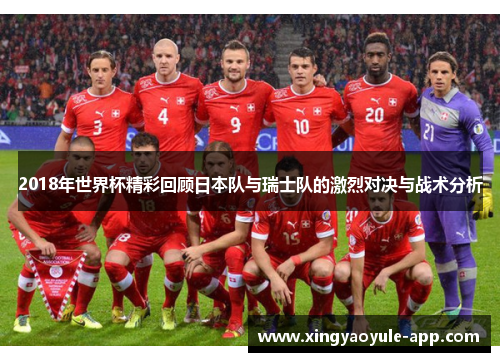 2018年世界杯精彩回顾日本队与瑞士队的激烈对决与战术分析